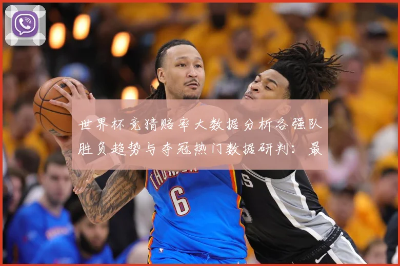 世界杯竞猜赔率大数据分析各强队胜负趋势与夺冠热门数据研判：最新赛事动态与深度分析