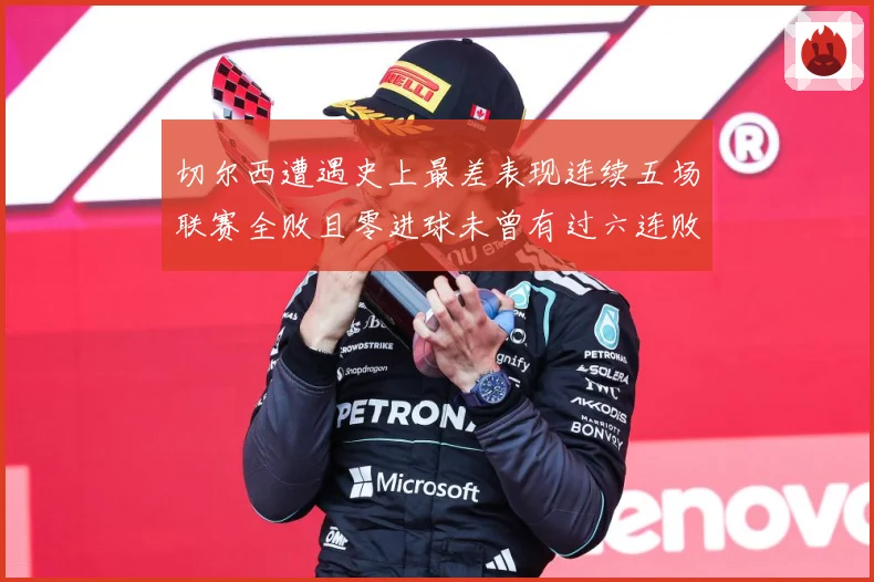 切尔西遭遇史上最差表现连续五场联赛全败且零进球未曾有过六连败专题观察：最新赛事动态与深度分析
