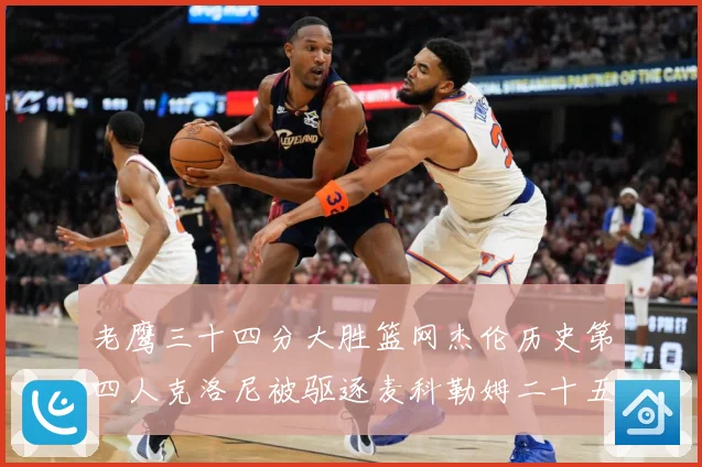 老鹰三十四分大胜篮网杰伦历史第四人克洛尼被驱逐麦科勒姆二十五赛场复盘：最新赛事动态与深度分析