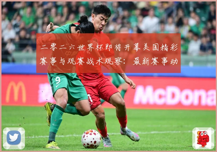 二零二六世界杯即将开幕美国精彩赛事与观赛战术观察：最新赛事动态与深度分析