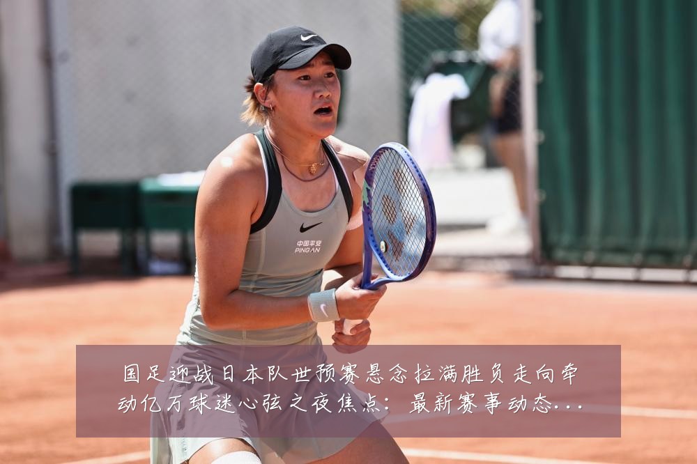 国足迎战日本队世预赛悬念拉满胜负走向牵动亿万球迷心弦之夜焦点：最新赛事动态与深度分析